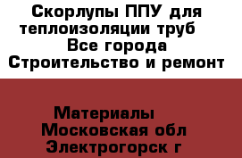 Скорлупы ППУ для теплоизоляции труб. - Все города Строительство и ремонт » Материалы   . Московская обл.,Электрогорск г.